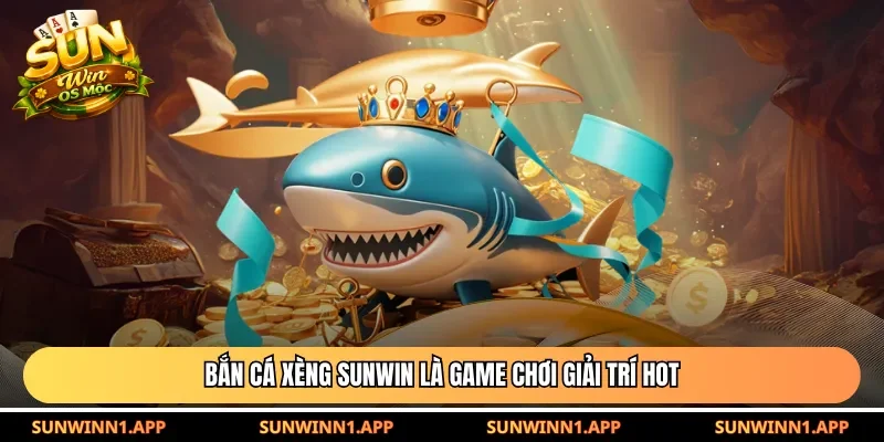 Bắn cá xèng Sunwin là game chơi giải trí HOT