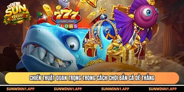 Chiến thuật quan trọng trong cách chơi bắn cá dễ thắng