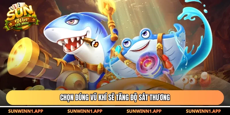 Chọn đúng vũ khí sẽ tăng độ sát thương