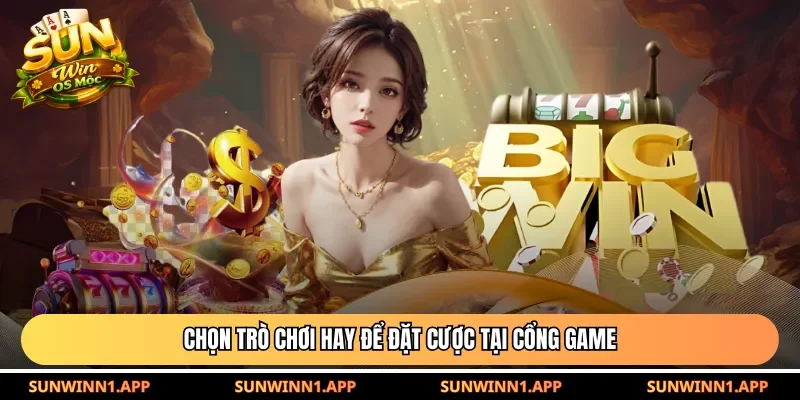 Chọn trò chơi hay để đặt cược tại cổng game