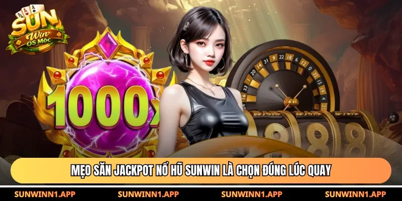 Mẹo săn jackpot nổ hũ Sunwin là chọn đúng lúc quay