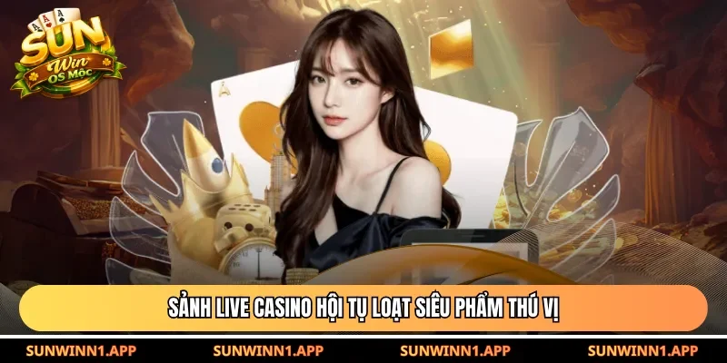 Sảnh Live Casino hội tụ loạt siêu phẩm thú vị
