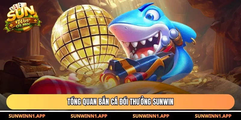 Tổng quan bắn cá đổi thưởng Sunwin